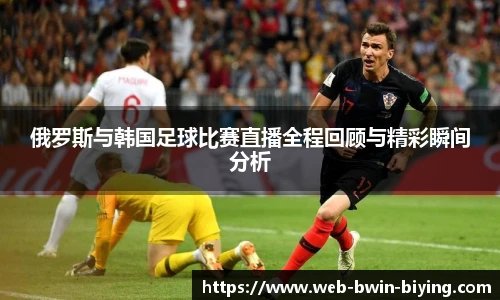 俄罗斯与韩国足球比赛直播全程回顾与精彩瞬间分析
