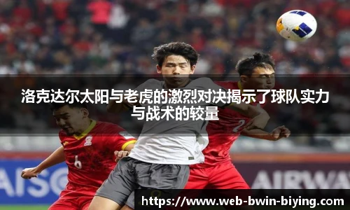 洛克达尔太阳与老虎的激烈对决揭示了球队实力与战术的较量