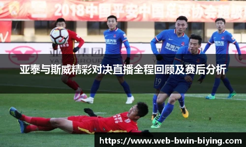 亚泰与斯威精彩对决直播全程回顾及赛后分析